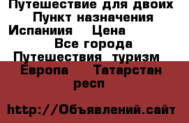 Путешествие для двоих  › Пункт назначения ­ Испаниия  › Цена ­ 83 000 - Все города Путешествия, туризм » Европа   . Татарстан респ.